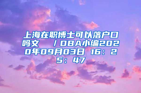 上海在职博士可以落户口吗文  ／DBA小编2020年09月03日 16：25：47