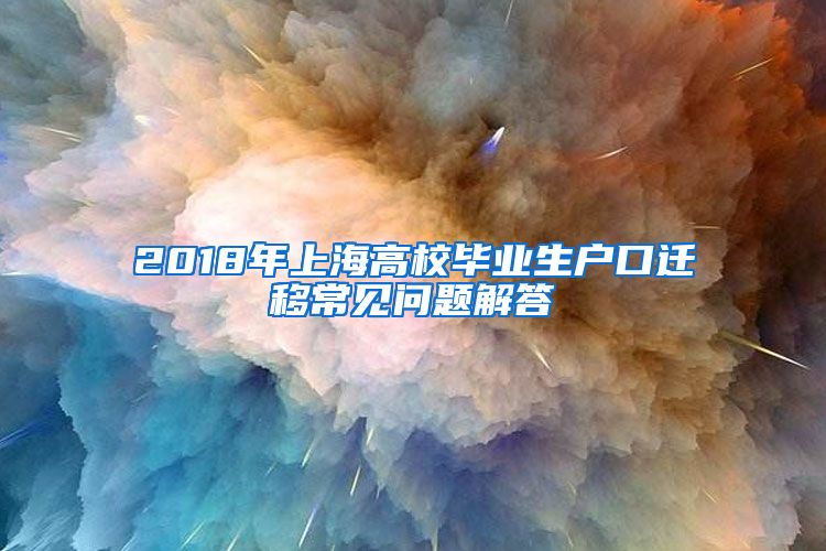 2018年上海高校毕业生户口迁移常见问题解答