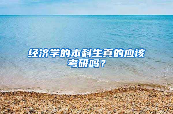 经济学的本科生真的应该考研吗？