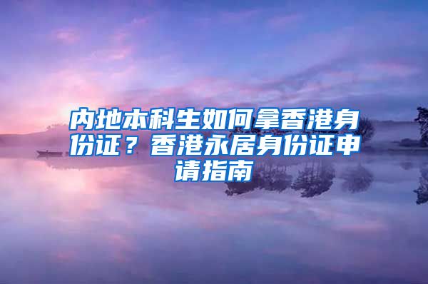 内地本科生如何拿香港身份证？香港永居身份证申请指南