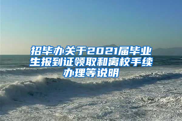 招毕办关于2021届毕业生报到证领取和离校手续办理等说明