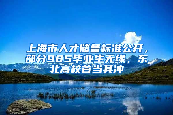 上海市人才储备标准公开，部分985毕业生无缘，东北高校首当其冲