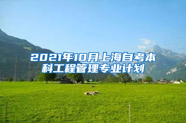 2021年10月上海自考本科工程管理专业计划