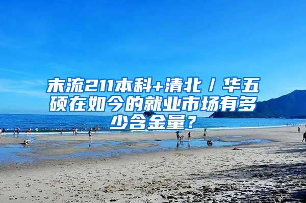 末流211本科+清北／华五硕在如今的就业市场有多少含金量？