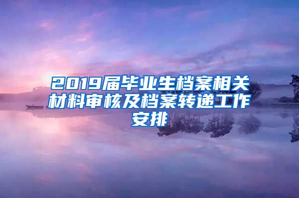 2019届毕业生档案相关材料审核及档案转递工作安排