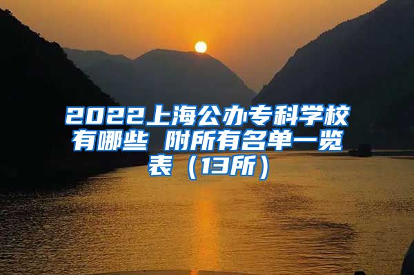 2022上海公办专科学校有哪些 附所有名单一览表（13所）