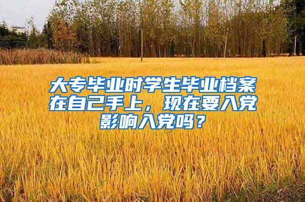 大专毕业时学生毕业档案在自己手上，现在要入党影响入党吗？