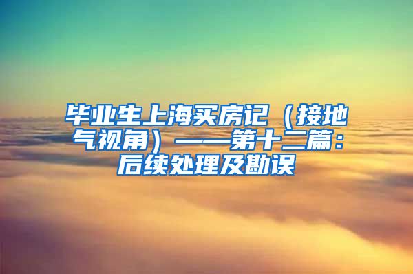 毕业生上海买房记（接地气视角）——第十二篇：后续处理及勘误