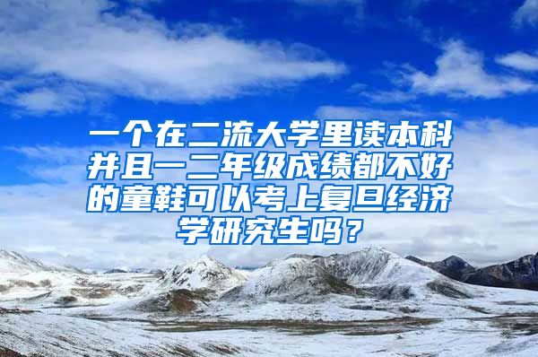 一个在二流大学里读本科并且一二年级成绩都不好的童鞋可以考上复旦经济学研究生吗？