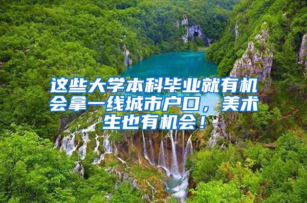 这些大学本科毕业就有机会拿一线城市户口，美术生也有机会！