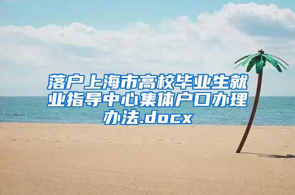 落户上海市高校毕业生就业指导中心集体户口办理办法.docx