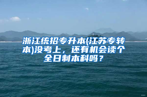 浙江统招专升本(江苏专转本)没考上，还有机会读个全日制本科吗？