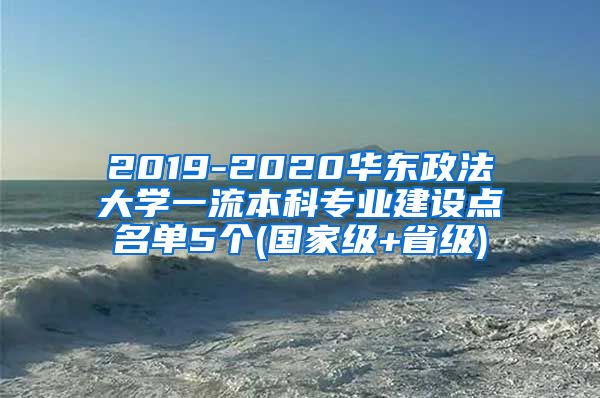 2019-2020华东政法大学一流本科专业建设点名单5个(国家级+省级)