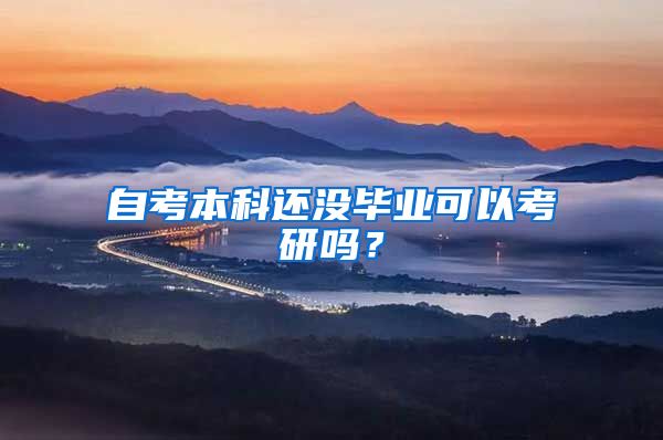 自考本科还没毕业可以考研吗？