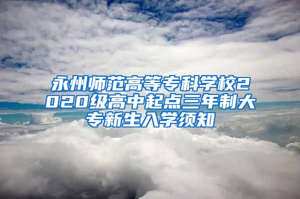 永州师范高等专科学校2020级高中起点三年制大专新生入学须知