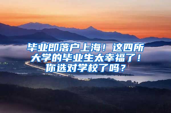 毕业即落户上海！这四所大学的毕业生太幸福了！你选对学校了吗？