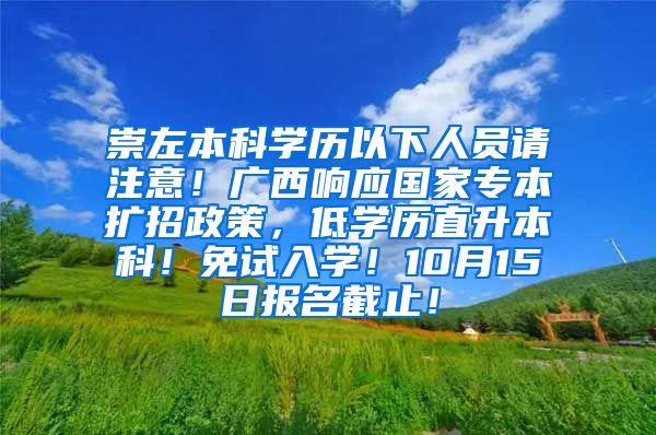 崇左本科学历以下人员请注意！广西响应国家专本扩招政策，低学历直升本科！免试入学！10月15日报名截止！