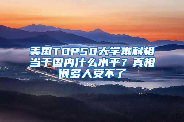 美国TOP50大学本科相当于国内什么水平？真相很多人受不了