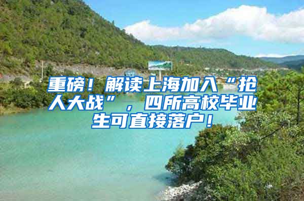 重磅！解读上海加入“抢人大战”，四所高校毕业生可直接落户！