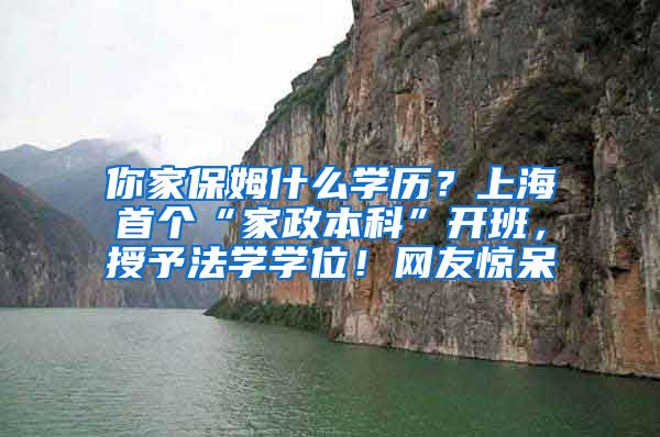 你家保姆什么学历？上海首个“家政本科”开班，授予法学学位！网友惊呆