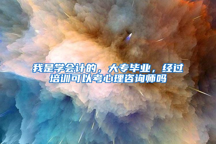 我是学会计的，大专毕业，经过培训可以考心理咨询师吗