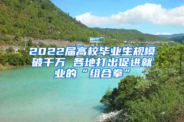 2022届高校毕业生规模破千万 各地打出促进就业的“组合拳”