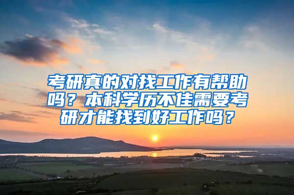 考研真的对找工作有帮助吗？本科学历不佳需要考研才能找到好工作吗？