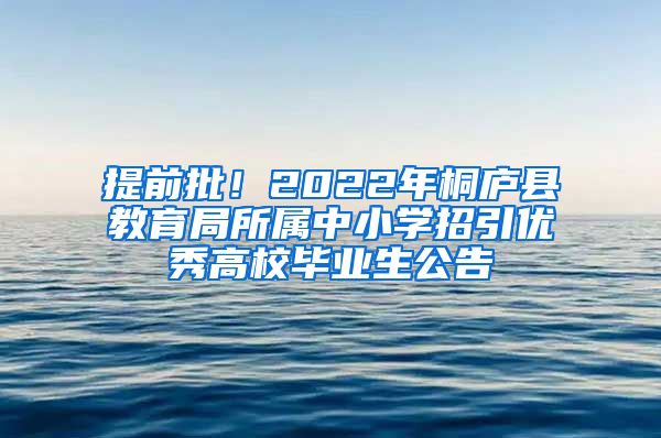 提前批！2022年桐庐县教育局所属中小学招引优秀高校毕业生公告