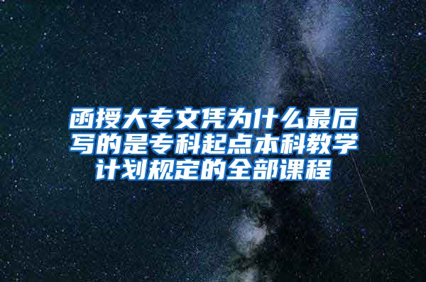 函授大专文凭为什么最后写的是专科起点本科教学计划规定的全部课程